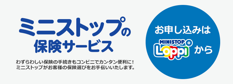 ミニストップの保険サービス わずらわしい保険の手続きもコンビニでカンタン便利に！ミニストップがお客様の保険選びをお手伝いいたします。 お申し込みはMINISTOP Loppiから