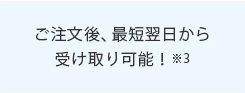 ご注文後、最短翌日から受け取り可能!