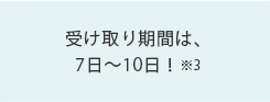 受け取り期間は、7日～10日！