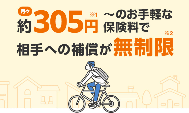月々305円※1~のお手軽な保険料で相手への補償が無制限※2 比較検証サイトmybestランキングで第1位*を獲得