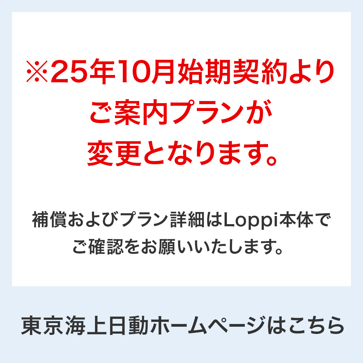 ※25年10月始期契約よりご案内プランが変更となります。補償およびプラン詳細はLoppi本体でご確認をお願いいたします。 東京海上日動ホームページはこちら