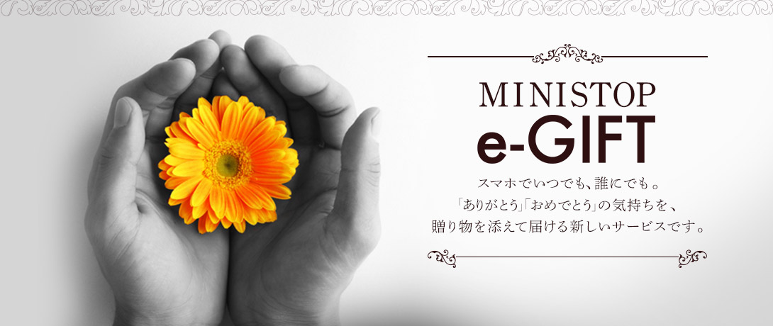 MINISTOP e-GIFT スマホでいつでも、誰にでも。「ありがとう」「おめでとう」の気持ちを、贈り物を添えて届ける新しいサービスです。