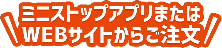 ミニストップアプリまたはWEBサイトからご注文