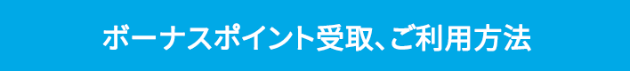 ボーナスポイント受取、ご利用方法