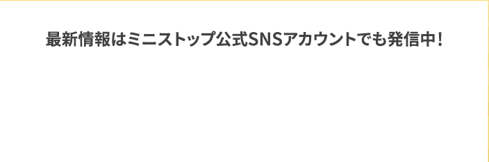 最新情報はミニストップ公式SNSアカウントでも発信中！