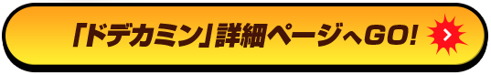 「ドデカミン」詳細ページへGO！