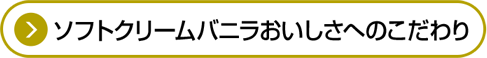 ソフトクリームバニラおいしさのこだわり