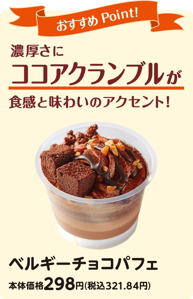 おすすめPoint！濃厚さにココアクランブルが食感と味わいのアクセント！ ベルギーチョコパフェ 本体価格298円(税込321.84円)