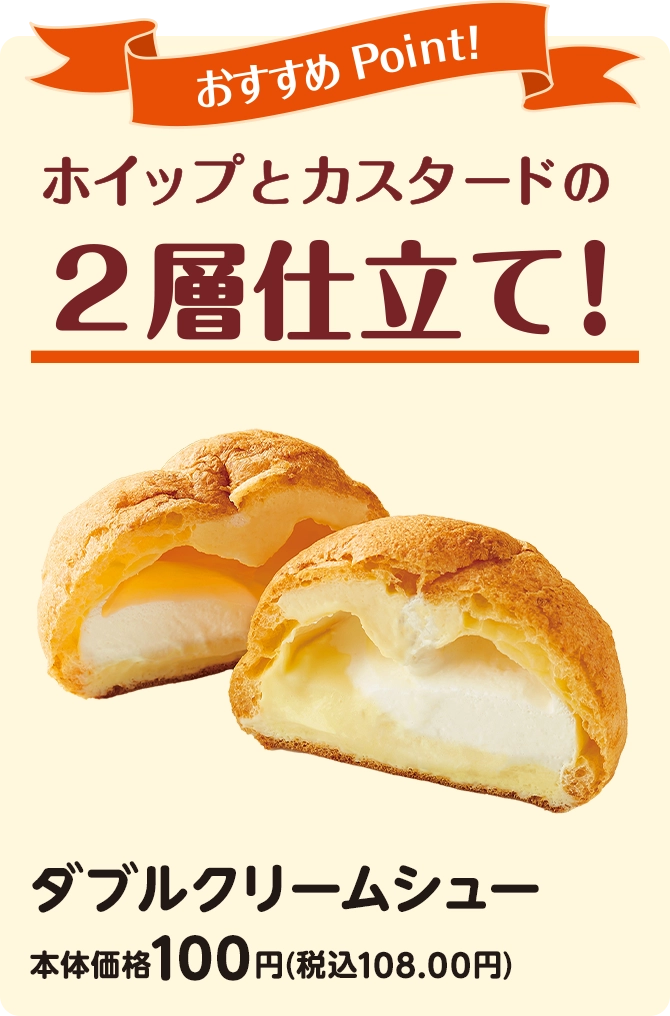 おすすめPoint！ホイップとカスタードの2層仕立て！ ダブルクリームシュー 本体価格100円(税込108.00円)