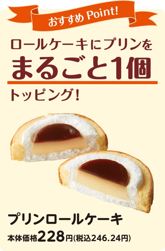 おすすめPoint！ロールケーキにプリンをまるごと1個トッピング！ プリンロールケーキ 本体価格228円(税込246.24円)