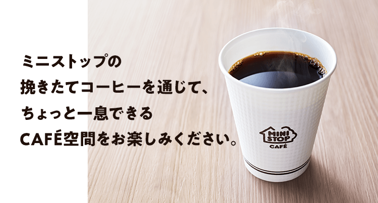 ミニストップの挽きたてコーヒーを通じて、ちょっと一息できるCAFÉ空間をお楽しみください。