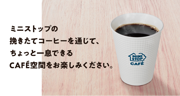 ミニストップの挽きたてコーヒーを通じて、ちょっと一息できるCAFÉ空間をお楽しみください。