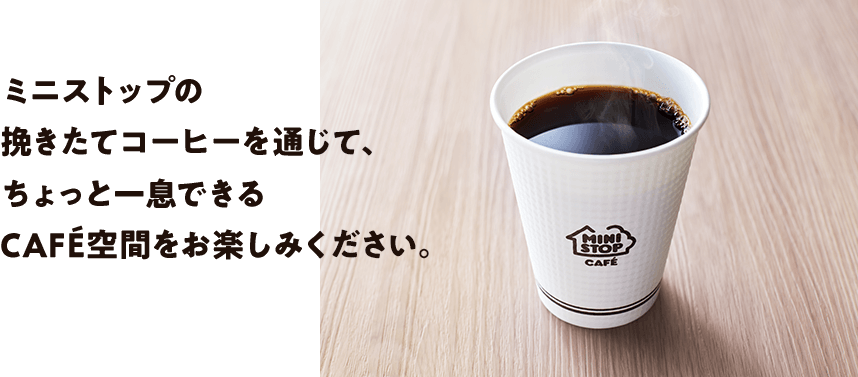 ミニストップの挽きたてコーヒーを通じて、ちょっと一息できるCAFÉ空間をお楽しみください。