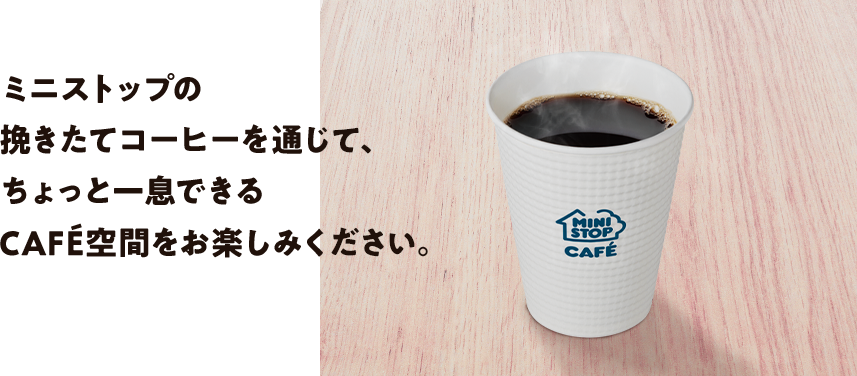 ミニストップの挽きたてコーヒーを通じて、ちょっと一息できるCAFÉ空間をお楽しみください。