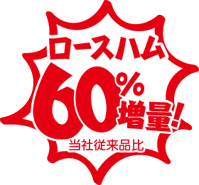 ロースハム60%増量！当社従来品比