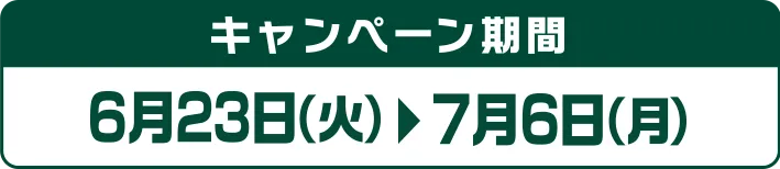 キャンペーン期間 6月23日(火)~7月6日(月)
