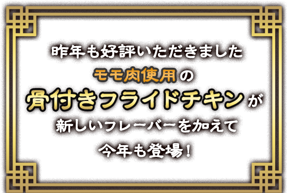 昨年も好評いただきましたモモ肉使用の骨付きフライドチキンが新しいフレーバーを加えて今年も登場！