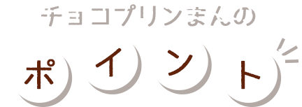 まるごとチョコプリンまんのポイント