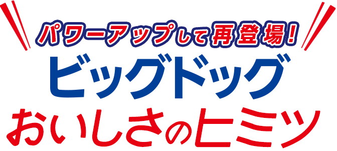 パワーアップして登場！ビッグドッグおいしさのヒミツ