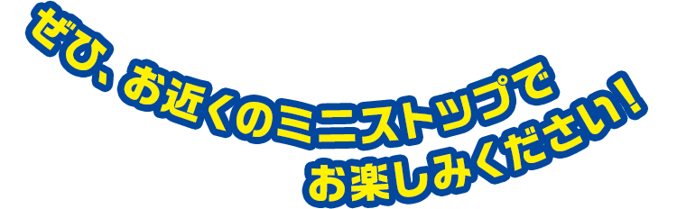 ぜひ、お近くのミニストップでお楽しみください！