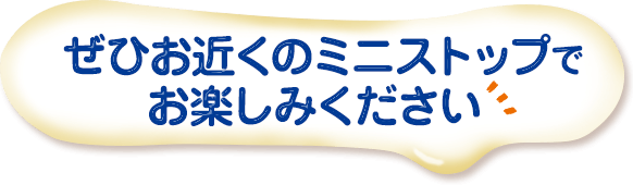 ぜひお近くのミニストップでお楽しみください