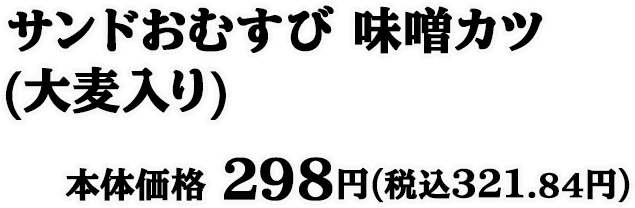 サンドおむすび 味噌カツ(大麦入り) 本体価格 298円(税込321.84円)