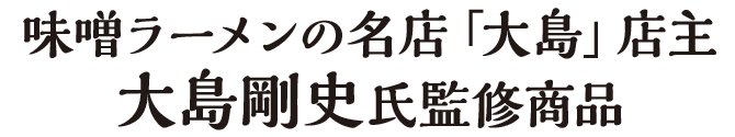 味噌ラーメンの名店「大島」店主大島剛士氏監修商品