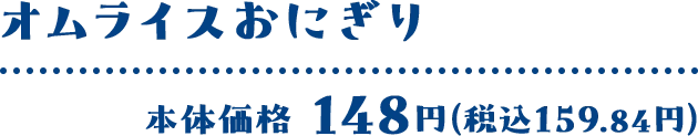オムライスおにぎり 本体価格 148円(税込159.84円)