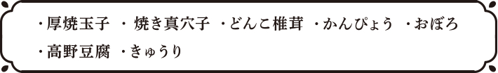 ・厚焼玉子・焼き真穴子・どんこ椎茸・かんぴょう・おぼろ・高野豆腐・きゅうり