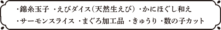 ・錦糸玉子・えびダイス（天然生えび）・かにほぐし和え・サーモンスライス・まぐろ加工品・きゅうり・数の子カット