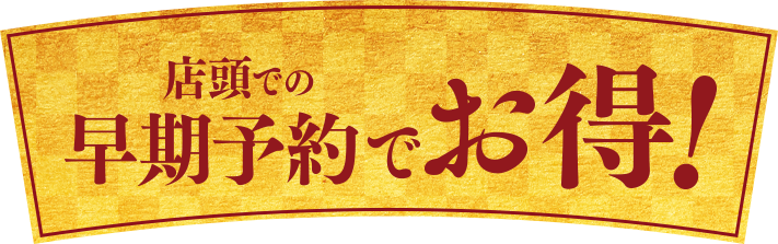 店頭での早期予約でお得!