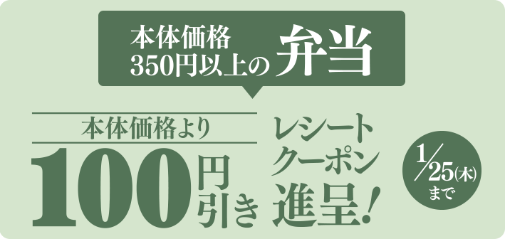 本体価格350円以上の弁当 本体価格より100円引きレシートクーポン進呈! 1/25(木)まで