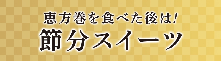 恵方巻を食べた後は！節分スイーツ