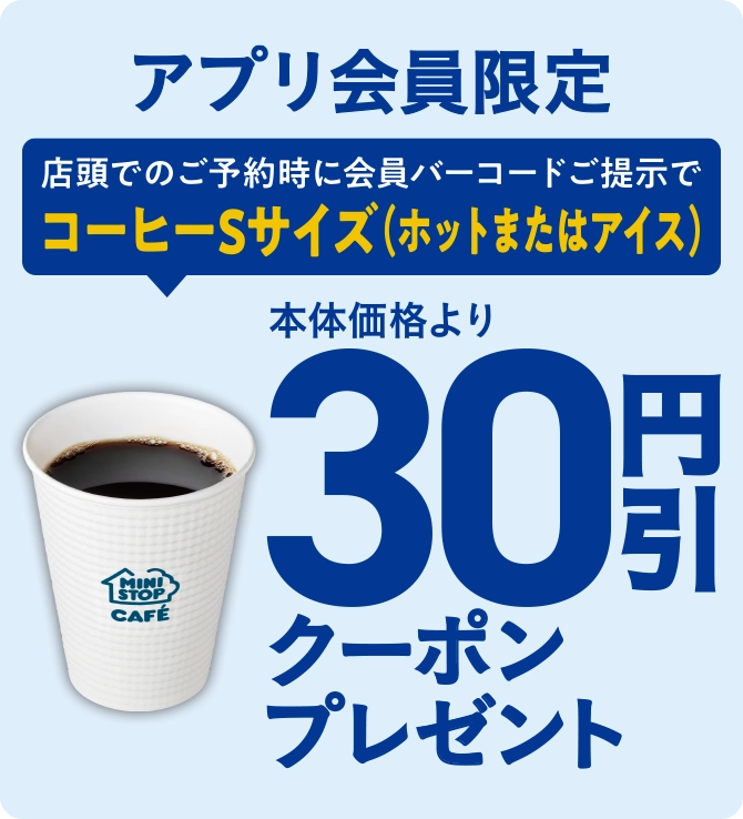 アプリ会員限定 店頭でのご予約時に会員バーコードご提示でコーヒーSサイズ(ホットまたはアイス)本体価格より30円引きクーポンプレゼント