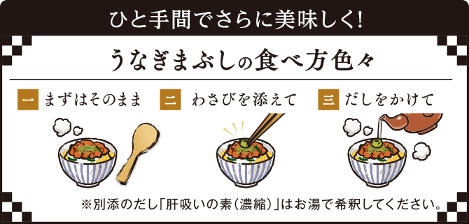 ひと手間でさらに美味しく！うなぎまぶしの食べ方色々　一.まずはそのまま　二.わさびを添えて　三.だしをかけて　※別添のだし「肝吸いの素(濃縮)」はお湯で希釈してください。