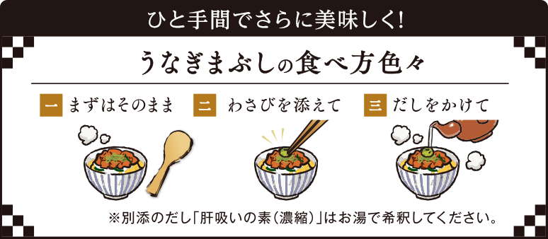 ひと手間でさらに美味しく！うなぎまぶしの食べ方色々　一.まずはそのまま　二.わさびを添えて　三.だしをかけて　※別添のだし「肝吸いの素(濃縮)」はお湯で希釈してください。