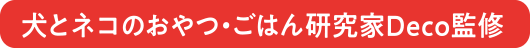 犬とネコのおやつ・ごはん研究科Deco監修