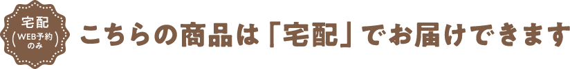 宅配(WEB予約のみ) こちらの商品は「宅配」でお届けできます