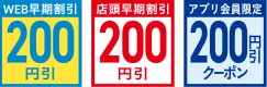 WEB早期割引200円引 店頭早期割引200円引 アプリ会員限定200円引クーポン