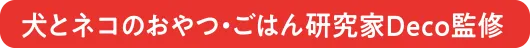 犬とネコのおやつ・ごはん研究家Deco監修