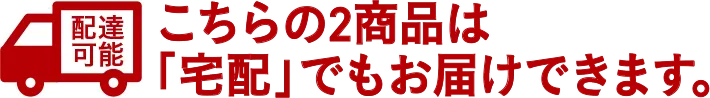 宅配可能 こちらの2商品は「宅配」でお届けできます