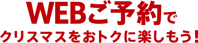 WEBご予約でクリスマスをおトクに楽しもう！