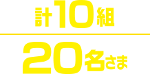 10組、20名さま