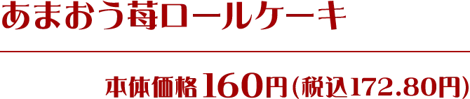 あまおう苺ロールケーキ 本体価格160円(税込172.80円)