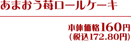 あまおう苺ロールケーキ 本体価格160円(税込172.80円)