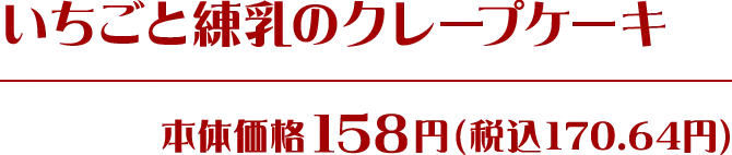 いちごと練乳のクレープケーキ 本体価格158円(税込170.64円)