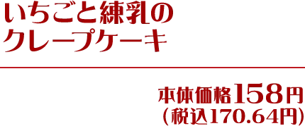 いちごと練乳のクレープケーキ 本体価格158円(税込170.64円)
