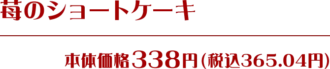 苺のショートケーキ 本体価格338円(税込365.04円)