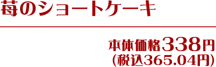 苺のショートケーキ 本体価格338円(税込365.04円)