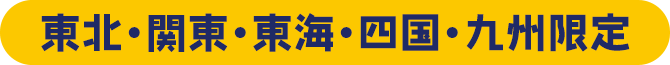 東北・関東・東海・四国・九州限定